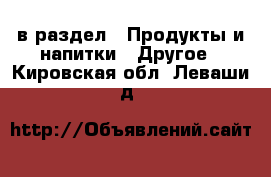  в раздел : Продукты и напитки » Другое . Кировская обл.,Леваши д.